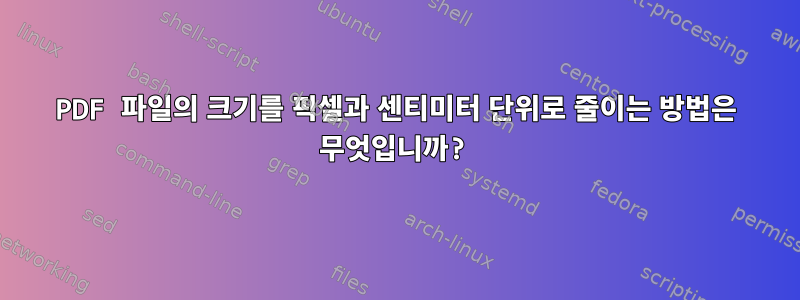 PDF 파일의 크기를 픽셀과 센티미터 단위로 줄이는 방법은 무엇입니까?