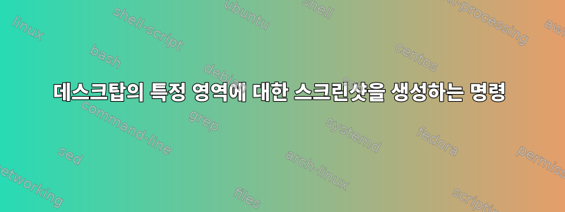 데스크탑의 특정 영역에 대한 스크린샷을 생성하는 명령