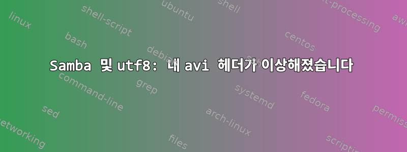 Samba 및 utf8: 내 avi 헤더가 이상해졌습니다