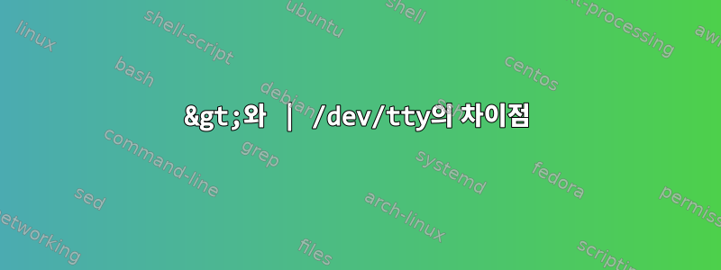 &gt;와 | /dev/tty의 차이점