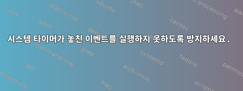 시스템 타이머가 놓친 이벤트를 실행하지 못하도록 방지하세요.