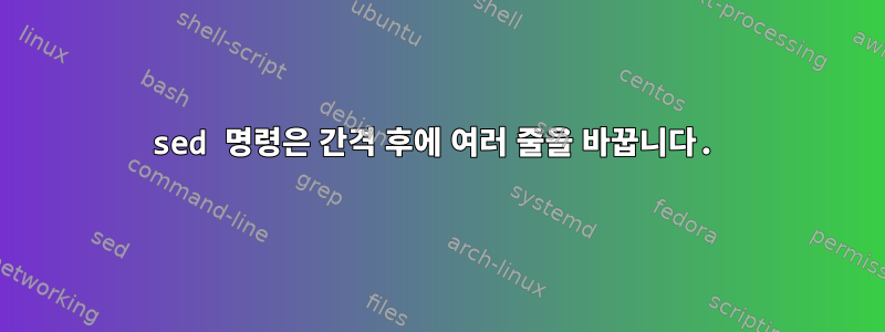 sed 명령은 간격 후에 여러 줄을 바꿉니다.