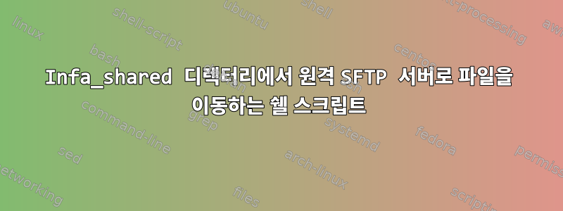 Infa_shared 디렉터리에서 원격 SFTP 서버로 파일을 이동하는 쉘 스크립트