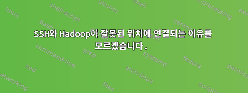 SSH와 Hadoop이 잘못된 위치에 연결되는 이유를 모르겠습니다.