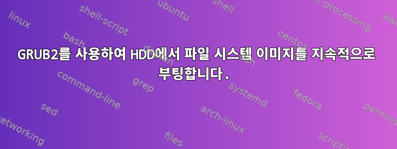 GRUB2를 사용하여 HDD에서 파일 시스템 이미지를 지속적으로 부팅합니다.