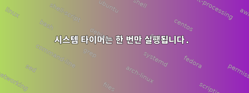 시스템 타이머는 한 번만 실행됩니다.