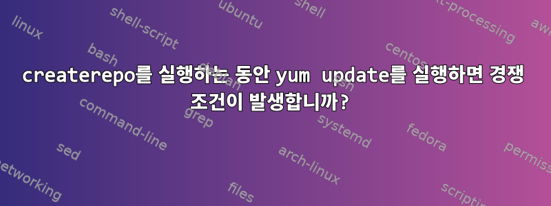 createrepo를 실행하는 동안 yum update를 실행하면 경쟁 조건이 발생합니까?