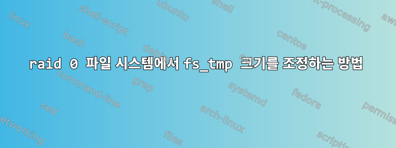 raid 0 파일 시스템에서 fs_tmp 크기를 조정하는 방법