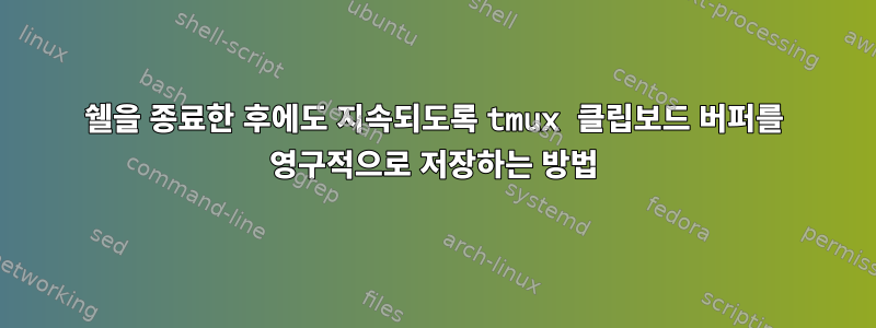 쉘을 종료한 후에도 지속되도록 tmux 클립보드 버퍼를 영구적으로 저장하는 방법