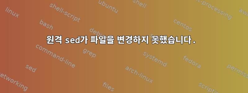 원격 sed가 파일을 변경하지 못했습니다.