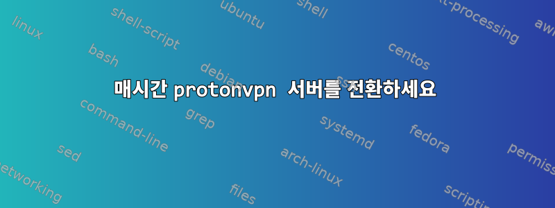 매시간 protonvpn 서버를 전환하세요