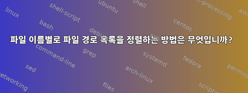 파일 이름별로 파일 경로 목록을 정렬하는 방법은 무엇입니까?