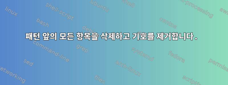 패턴 앞의 모든 항목을 삭제하고 기호를 제거합니다.