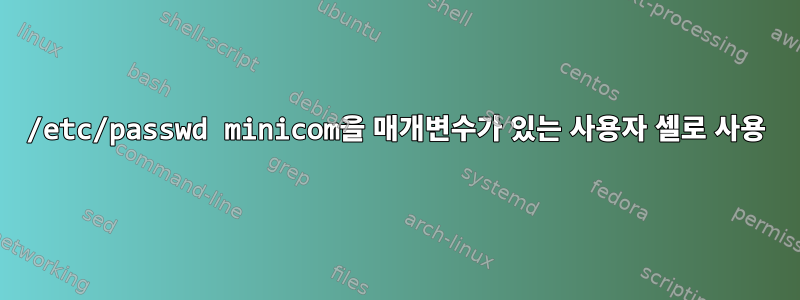 /etc/passwd minicom을 매개변수가 있는 사용자 셸로 사용