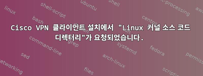 Cisco VPN 클라이언트 설치에서 "Linux 커널 소스 코드 디렉터리"가 요청되었습니다.