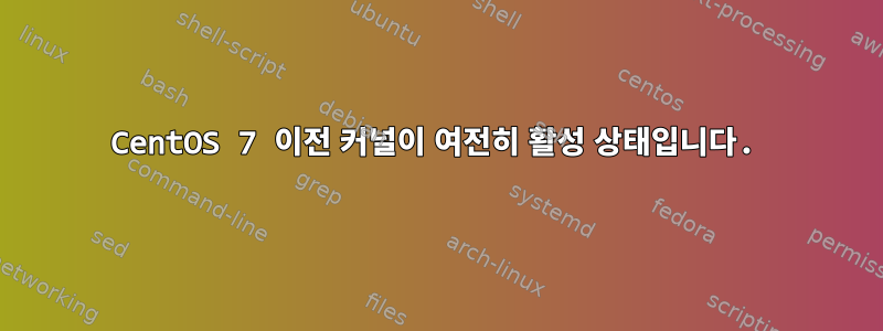 CentOS 7 이전 커널이 여전히 활성 상태입니다.