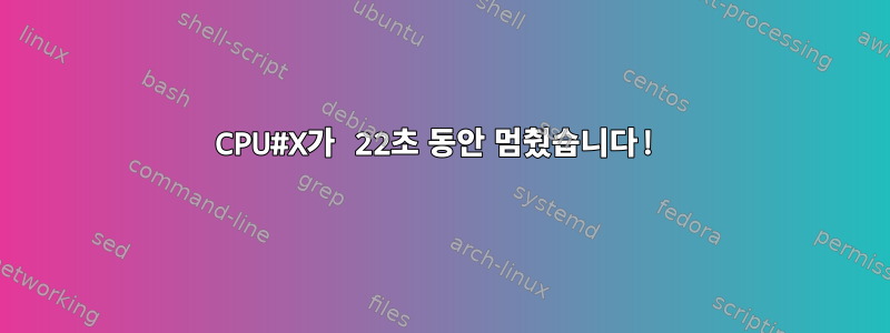 CPU#X가 22초 동안 멈췄습니다!