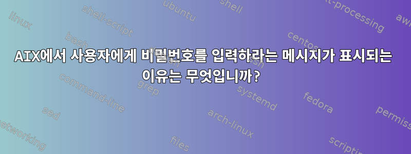 AIX에서 사용자에게 비밀번호를 입력하라는 메시지가 표시되는 이유는 무엇입니까?