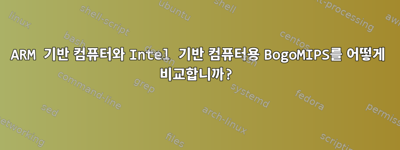 ARM 기반 컴퓨터와 Intel 기반 컴퓨터용 BogoMIPS를 어떻게 비교합니까?