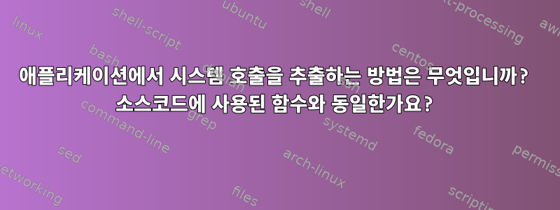 애플리케이션에서 시스템 호출을 추출하는 방법은 무엇입니까? 소스코드에 사용된 함수와 동일한가요?