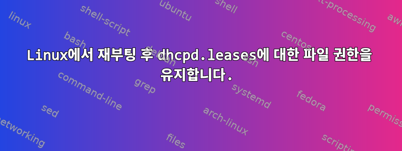 Linux에서 재부팅 후 dhcpd.leases에 대한 파일 권한을 유지합니다.