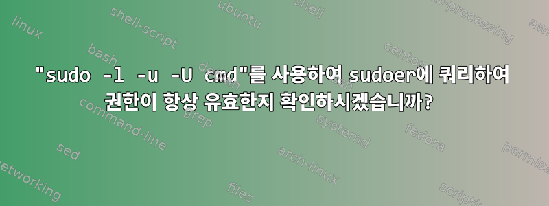 "sudo -l -u -U cmd"를 사용하여 sudoer에 쿼리하여 권한이 항상 유효한지 확인하시겠습니까?