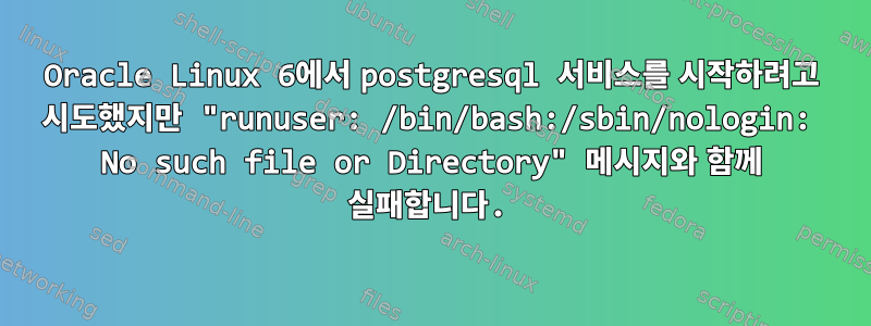 Oracle Linux 6에서 postgresql 서비스를 시작하려고 시도했지만 "runuser: /bin/bash:/sbin/nologin: No such file or Directory" 메시지와 함께 실패합니다.