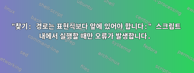 "찾기: 경로는 표현식보다 앞에 있어야 합니다:" 스크립트 내에서 실행할 때만 오류가 발생합니다.