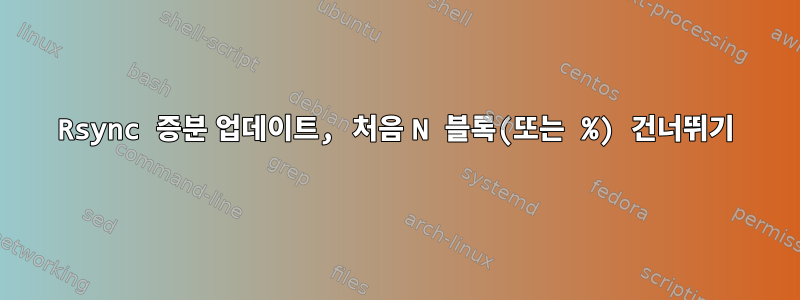 Rsync 증분 업데이트, 처음 N 블록(또는 %) 건너뛰기