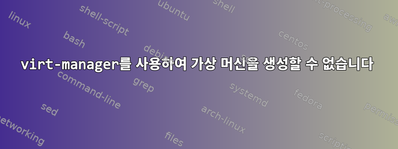 virt-manager를 사용하여 가상 머신을 생성할 수 없습니다