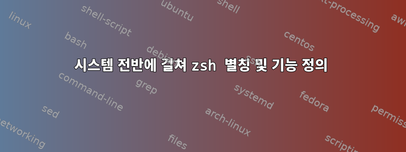 시스템 전반에 걸쳐 zsh 별칭 및 기능 정의