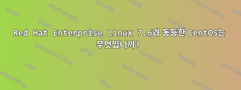 Red Hat Enterprise Linux 7.6과 동등한 CentOS는 무엇입니까?