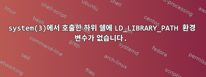 system(3)에서 호출한 하위 쉘에 LD_LIBRARY_PATH 환경 변수가 없습니다.