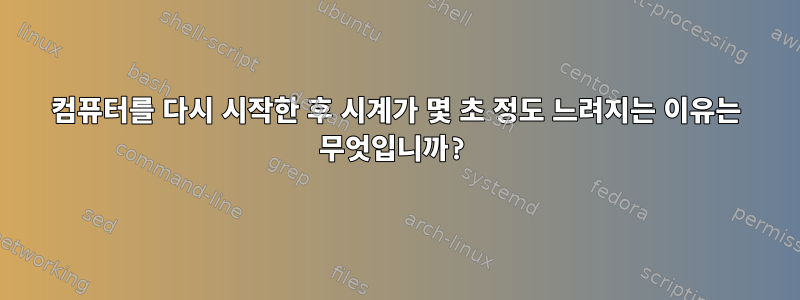 컴퓨터를 다시 시작한 후 시계가 몇 초 정도 느려지는 이유는 무엇입니까?