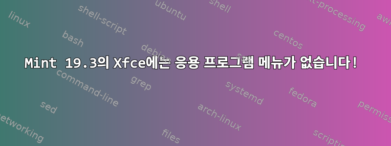 Mint 19.3의 Xfce에는 응용 프로그램 메뉴가 없습니다!