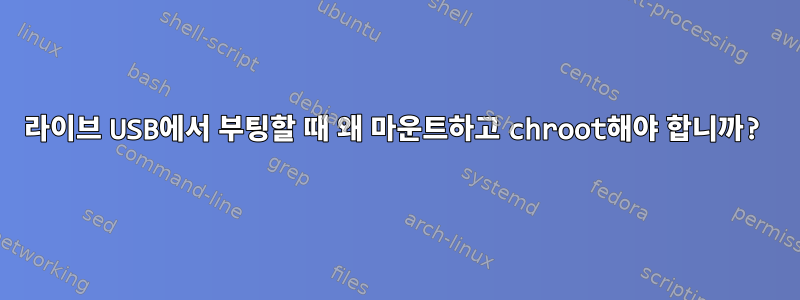 라이브 USB에서 부팅할 때 왜 마운트하고 chroot해야 합니까?