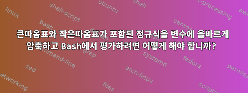 큰따옴표와 작은따옴표가 포함된 정규식을 변수에 올바르게 압축하고 Bash에서 평가하려면 어떻게 해야 합니까?