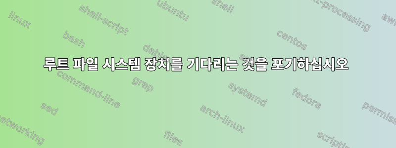 루트 파일 시스템 장치를 기다리는 것을 포기하십시오