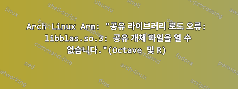 Arch Linux Arm: "공유 라이브러리 로드 오류: libblas.so.3: 공유 개체 파일을 열 수 없습니다."(Octave 및 R)