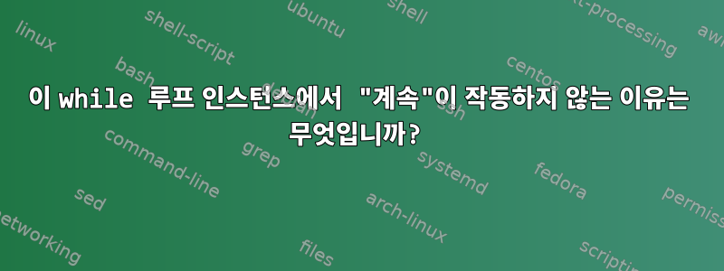 이 while 루프 인스턴스에서 "계속"이 작동하지 않는 이유는 무엇입니까?