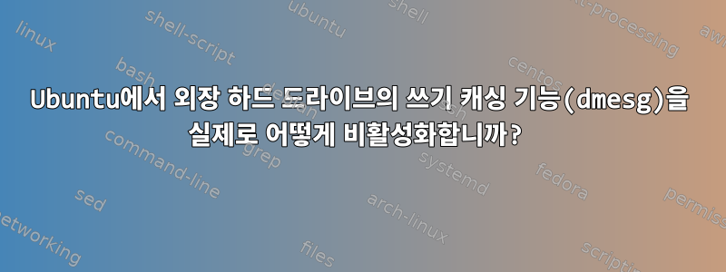 Ubuntu에서 외장 하드 드라이브의 쓰기 캐싱 기능(dmesg)을 실제로 어떻게 비활성화합니까?