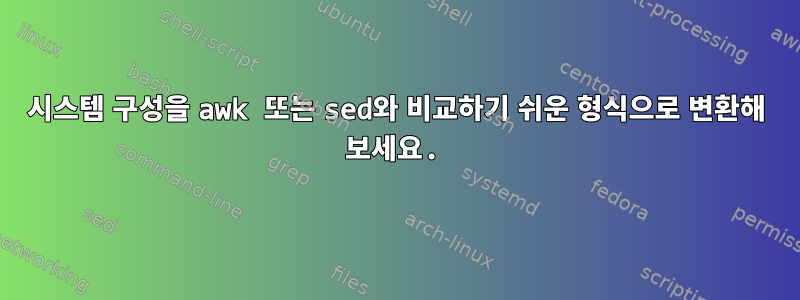 시스템 구성을 awk 또는 sed와 비교하기 쉬운 형식으로 변환해 보세요.