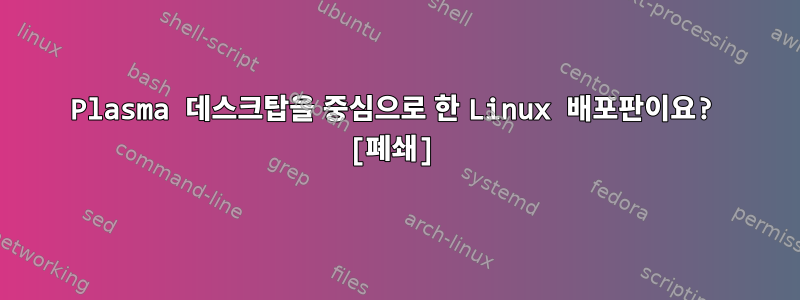 Plasma 데스크탑을 중심으로 한 Linux 배포판이요? [폐쇄]