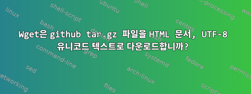 Wget은 github tar.gz 파일을 HTML 문서, UTF-8 유니코드 텍스트로 다운로드합니까?