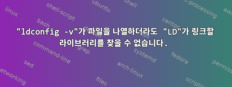 "ldconfig -v"가 파일을 나열하더라도 "LD"가 링크할 라이브러리를 찾을 수 없습니다.