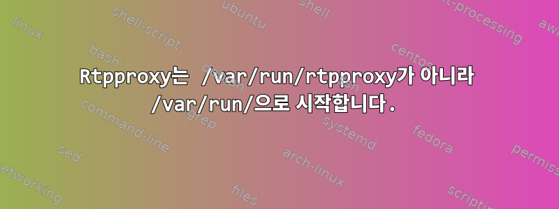 Rtpproxy는 /var/run/rtpproxy가 아니라 /var/run/으로 시작합니다.