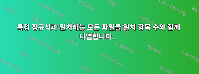 특정 정규식과 일치하는 모든 파일을 일치 항목 수와 함께 나열합니다.