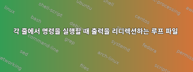 각 줄에서 명령을 실행할 때 출력을 리디렉션하는 루프 파일