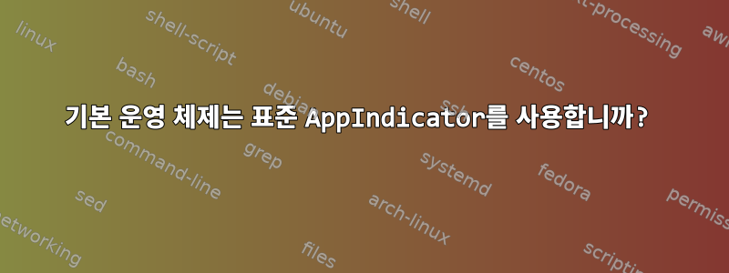 기본 운영 체제는 표준 AppIndicator를 사용합니까?