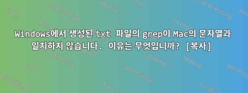 Windows에서 생성된 txt 파일의 grep이 Mac의 문자열과 일치하지 않습니다. 이유는 무엇입니까? [복사]